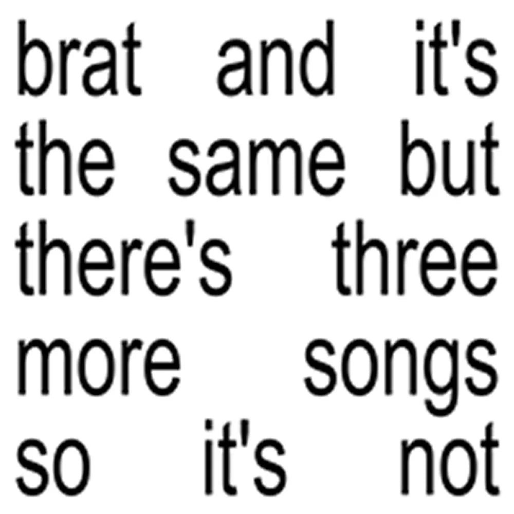 brat and it's the same but there's three more songs so it's not- Charli XCX