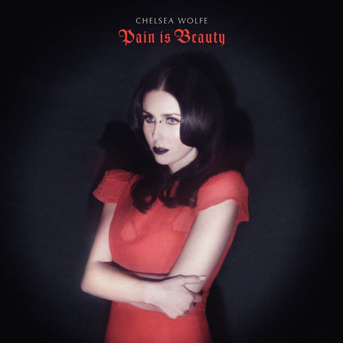 Pain Is Beauty- Chelsea Wolfe